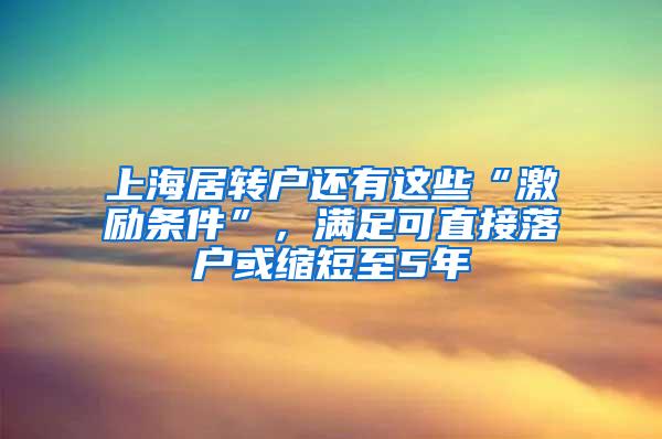 上海居转户还有这些“激励条件”，满足可直接落户或缩短至5年