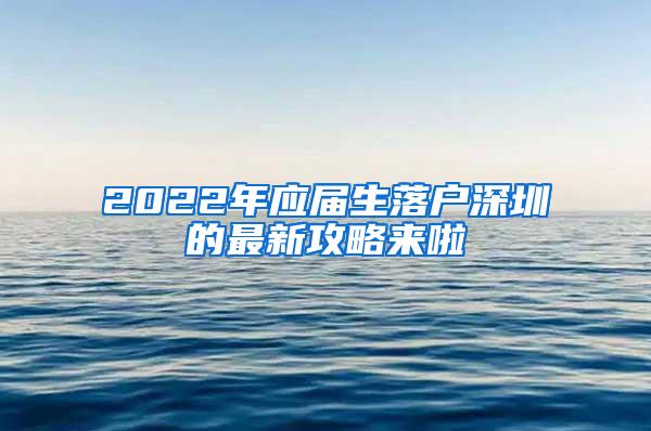 2022年应届生落户深圳的最新攻略来啦