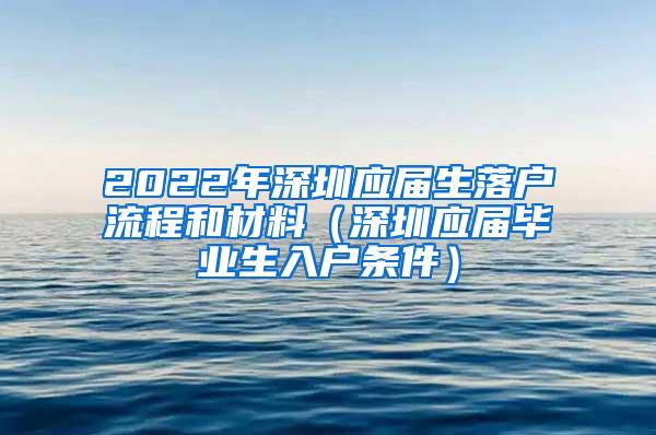 2022年深圳应届生落户流程和材料（深圳应届毕业生入户条件）