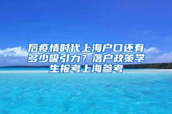 后疫情时代上海户口还有多少吸引力？落户政策学生报考上海参考