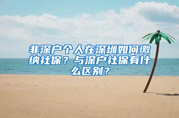 非深户个人在深圳如何缴纳社保？与深户社保有什么区别？