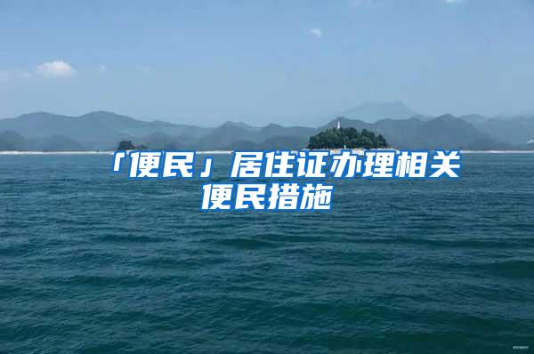 「便民」居住证办理相关便民措施→