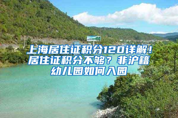 上海居住证积分120详解！居住证积分不够？非沪籍幼儿园如何入园