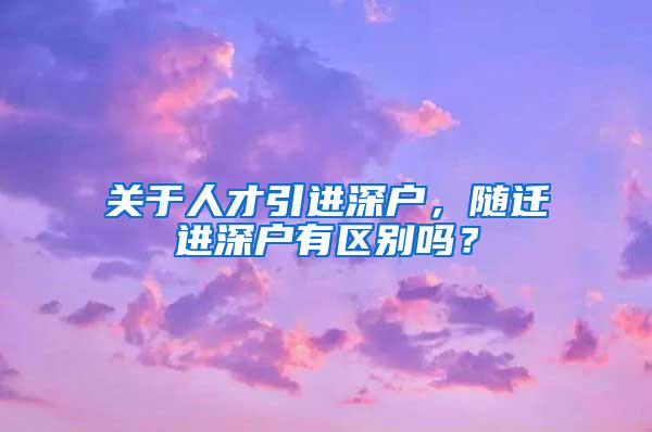 关于人才引进深户，随迁进深户有区别吗？