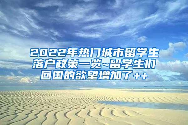 2022年热门城市留学生落户政策一览~留学生们回国的欲望增加了++