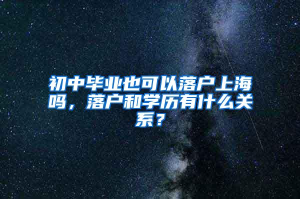 初中毕业也可以落户上海吗，落户和学历有什么关系？