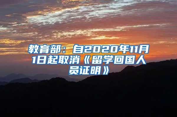 教育部：自2020年11月1日起取消《留学回国人员证明》