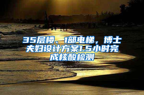 35层楼、1部电梯，博士夫妇设计方案1.5小时完成核酸检测