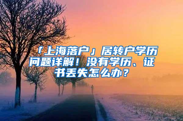 「上海落户」居转户学历问题详解！没有学历、证书丢失怎么办？