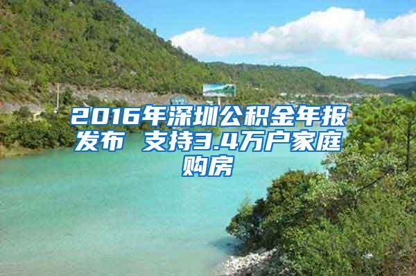 2016年深圳公积金年报发布 支持3.4万户家庭购房