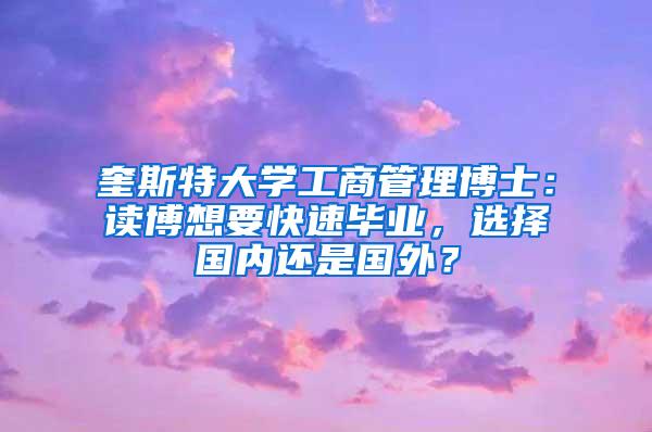 奎斯特大学工商管理博士：读博想要快速毕业，选择国内还是国外？