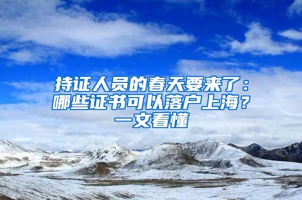 持证人员的春天要来了：哪些证书可以落户上海？一文看懂