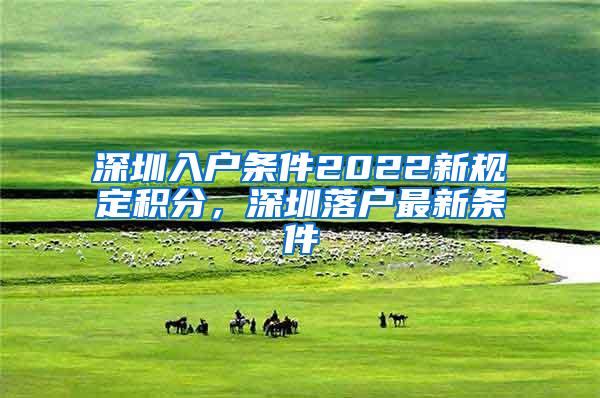 深圳入户条件2022新规定积分，深圳落户最新条件