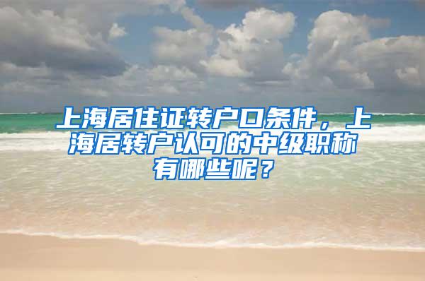 上海居住证转户口条件，上海居转户认可的中级职称有哪些呢？