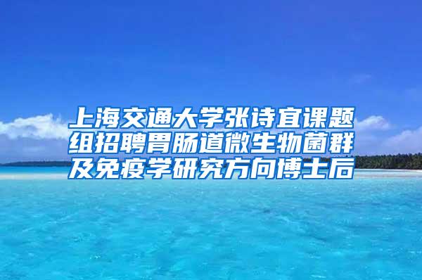 上海交通大学张诗宜课题组招聘胃肠道微生物菌群及免疫学研究方向博士后