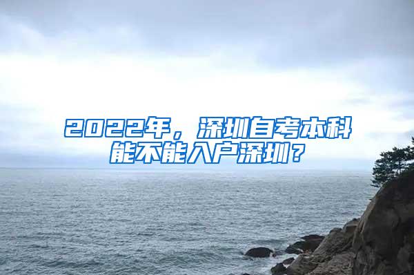 2022年，深圳自考本科能不能入户深圳？