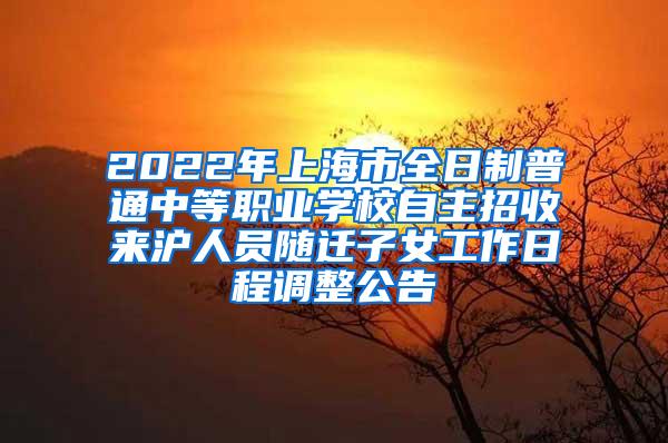 2022年上海市全日制普通中等职业学校自主招收来沪人员随迁子女工作日程调整公告