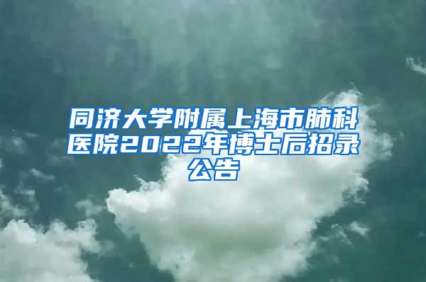 同济大学附属上海市肺科医院2022年博士后招录公告