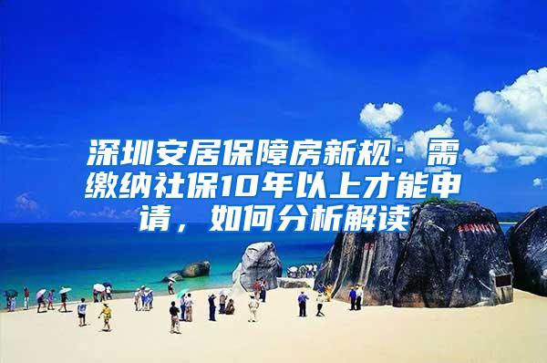 深圳安居保障房新规：需缴纳社保10年以上才能申请，如何分析解读