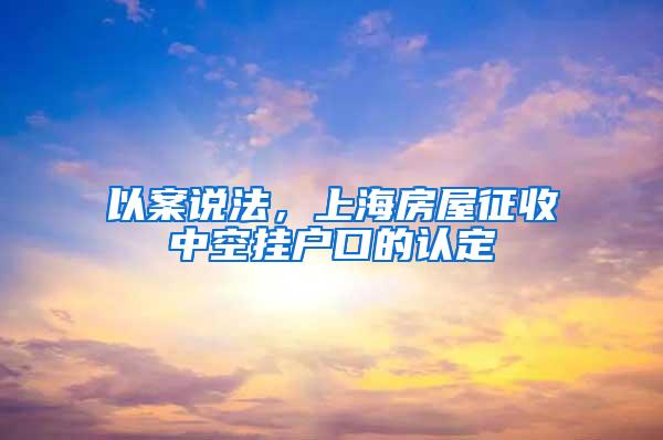 以案说法，上海房屋征收中空挂户口的认定