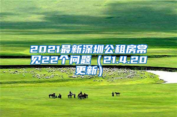 2021最新深圳公租房常见22个问题（21.4.20更新）