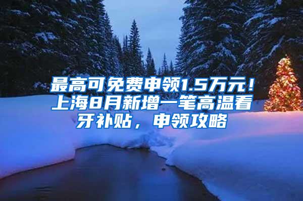 最高可免费申领1.5万元！上海8月新增一笔高温看牙补贴，申领攻略↓