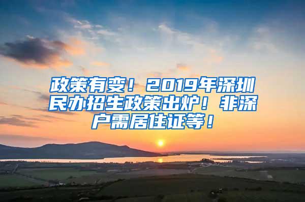 政策有变！2019年深圳民办招生政策出炉！非深户需居住证等！