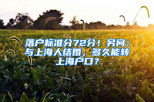 落户标准分72分！另问：与上海人结婚，多久能转上海户口？