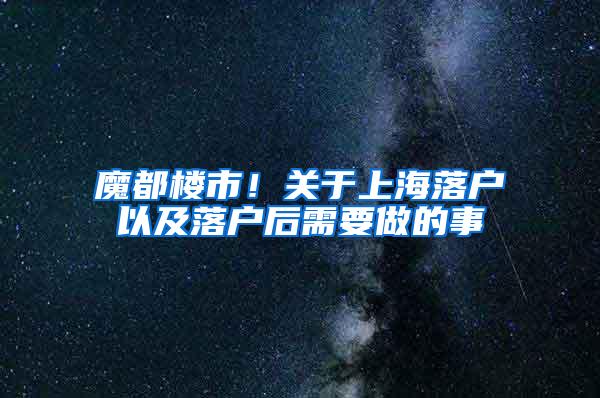 魔都楼市！关于上海落户以及落户后需要做的事