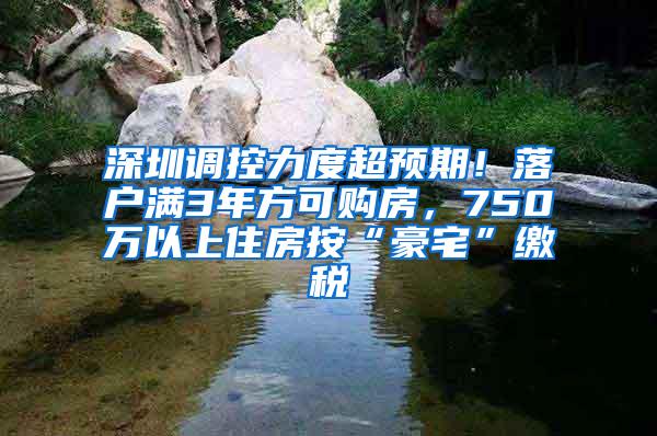 深圳调控力度超预期！落户满3年方可购房，750万以上住房按“豪宅”缴税