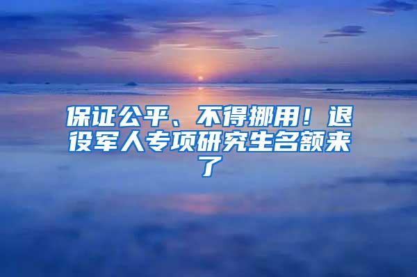 保证公平、不得挪用！退役军人专项研究生名额来了