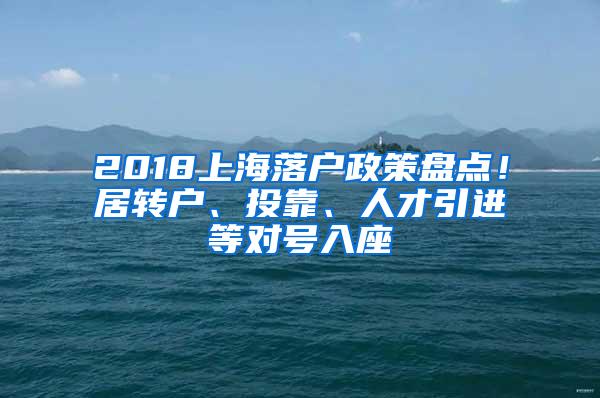 2018上海落户政策盘点！居转户、投靠、人才引进等对号入座