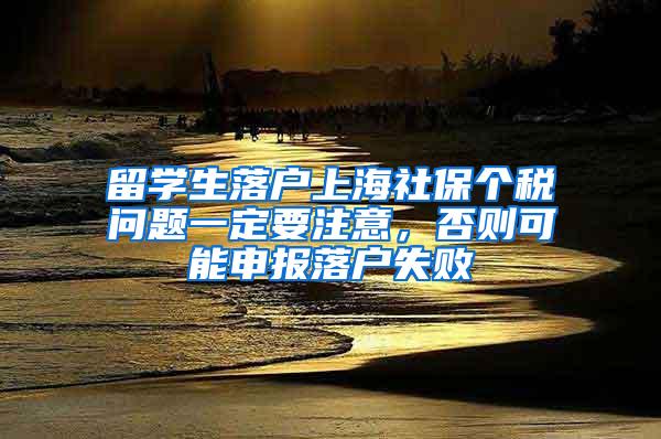 留学生落户上海社保个税问题一定要注意，否则可能申报落户失败