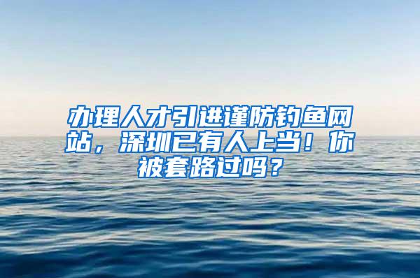 办理人才引进谨防钓鱼网站，深圳已有人上当！你被套路过吗？