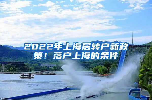 2022年上海居转户新政策！落户上海的条件