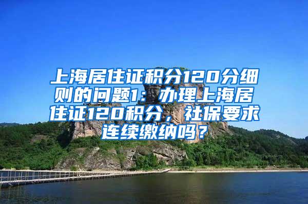 上海居住证积分120分细则的问题1：办理上海居住证120积分，社保要求连续缴纳吗？