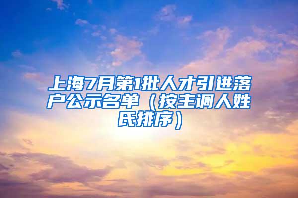 上海7月第1批人才引进落户公示名单（按主调人姓氏排序）