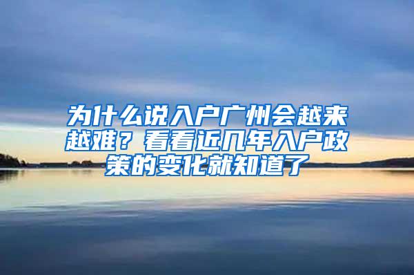 为什么说入户广州会越来越难？看看近几年入户政策的变化就知道了