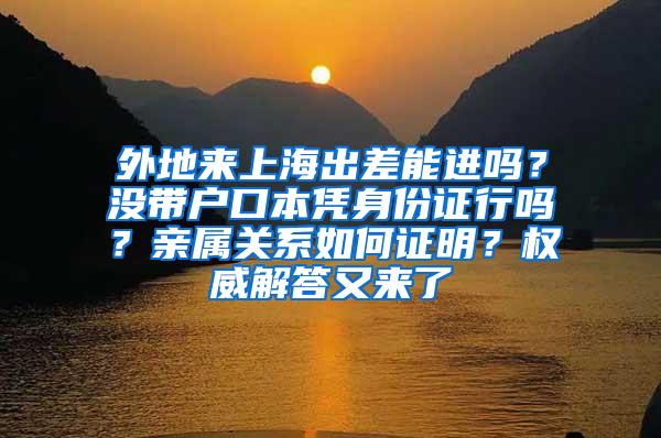 外地来上海出差能进吗？没带户口本凭身份证行吗？亲属关系如何证明？权威解答又来了