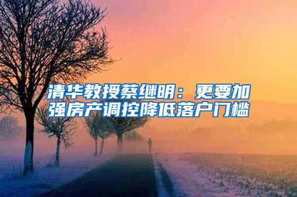 清华教授蔡继明：更要加强房产调控降低落户门槛