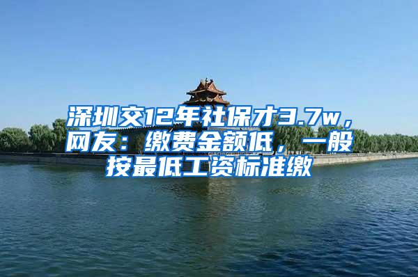 深圳交12年社保才3.7w，网友：缴费金额低，一般按最低工资标准缴