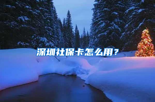 深圳社保卡怎么用？