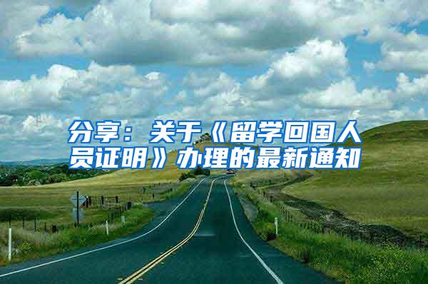 分享：关于《留学回国人员证明》办理的最新通知