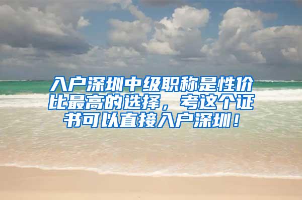 入户深圳中级职称是性价比最高的选择，考这个证书可以直接入户深圳！