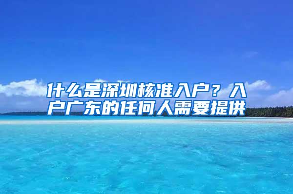 什么是深圳核准入户？入户广东的任何人需要提供