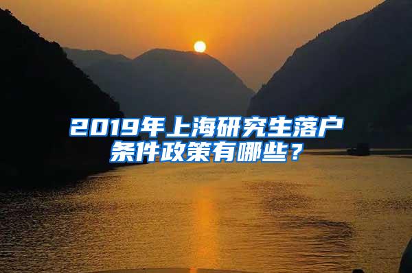 2019年上海研究生落户条件政策有哪些？