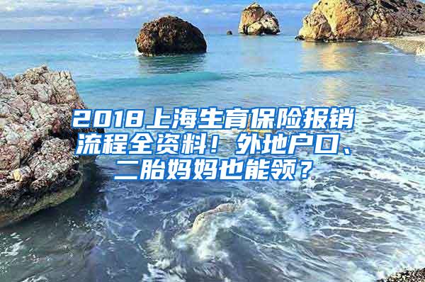 2018上海生育保险报销流程全资料！外地户口、二胎妈妈也能领？