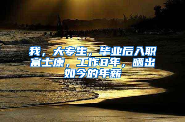 我，大专生，毕业后入职富士康，工作8年，晒出如今的年薪