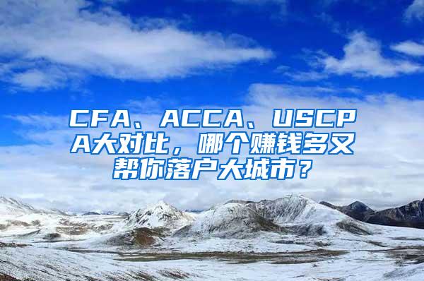 CFA、ACCA、USCPA大对比，哪个赚钱多又帮你落户大城市？