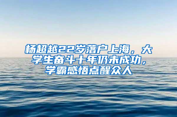 杨超越22岁落户上海，大学生奋斗十年仍未成功，学霸感悟点醒众人